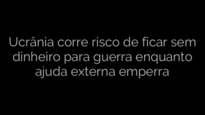 ​Ucrânia corre risco de ficar sem dinheiro para guerra enquanto ajuda externa emperra 